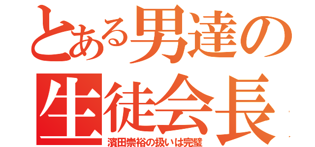 とある男達の生徒会長（濱田崇裕の扱いは完璧）