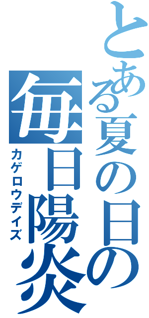 とある夏の日の毎日陽炎（カゲロウデイズ）