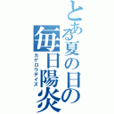 とある夏の日の毎日陽炎（カゲロウデイズ）