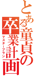 とある童貞の卒業計画（マスタープラン）