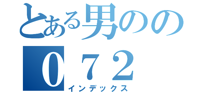 とある男のの０７２（インデックス）