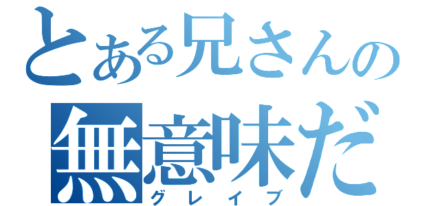 とある兄さんの無意味だ（グレイブ）