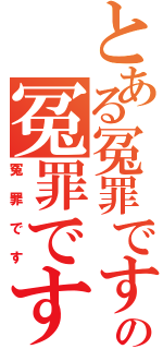 とある冤罪ですの冤罪です（冤罪です）