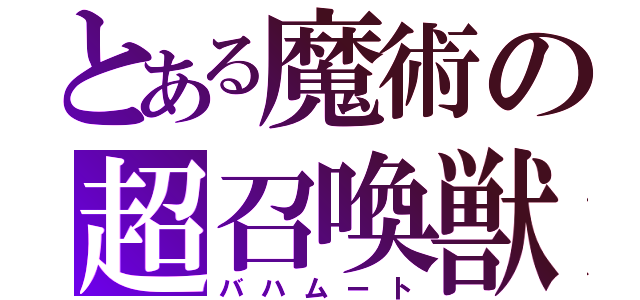 とある魔術の超召喚獣（バハムート）