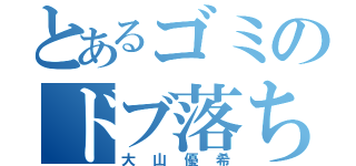 とあるゴミのドブ落ち人生（大山優希）