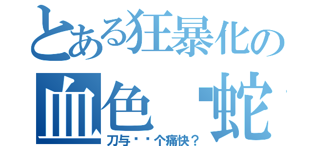 とある狂暴化の血色银蛇（刀与枪哪个痛快？）