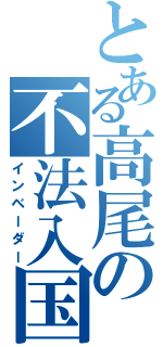 とある高尾の不法入国（インベーダー）