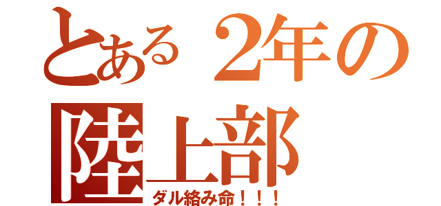 とある２年の陸上部（ダル絡み命！！！）