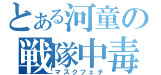 とある河童の戦隊中毒（マスクフェチ）