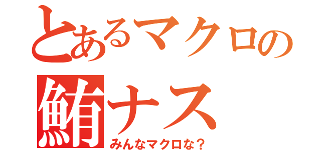 とあるマクロの鮪ナス（みんなマクロな？）