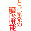 とある原発の超放射能（ラジエーション）