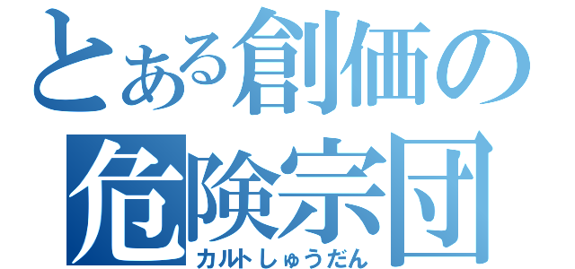 とある創価の危険宗団（カルトしゅうだん）