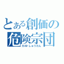 とある創価の危険宗団（カルトしゅうだん）