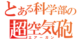 とある科学部の超空気砲（エアーガン）