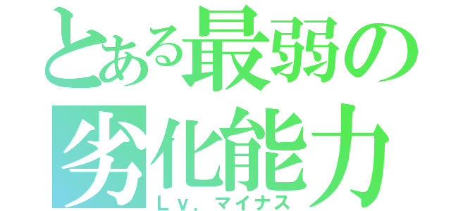 とある最弱の劣化能力（Ｌｖ．マイナス）