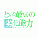 とある最弱の劣化能力（Ｌｖ．マイナス）