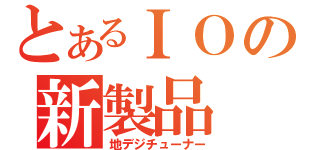 とあるＩＯの新製品（地デジチューナー）