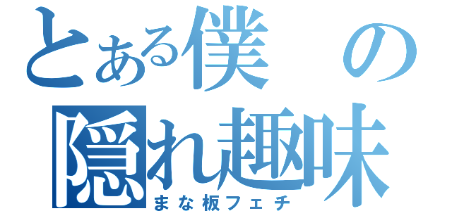 とある僕の隠れ趣味（まな板フェチ）