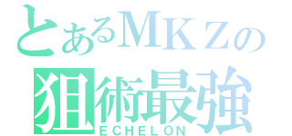 とあるＭＫＺの狙術最強（ＥＣＨＥＬＯＮ）