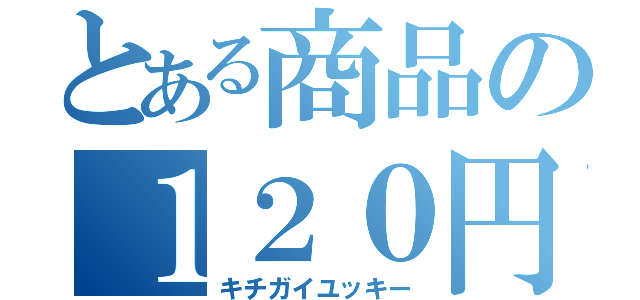 とある商品の１２０円（キチガイユッキー）