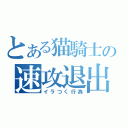 とある猫騎士の速攻退出（イラつく行為）