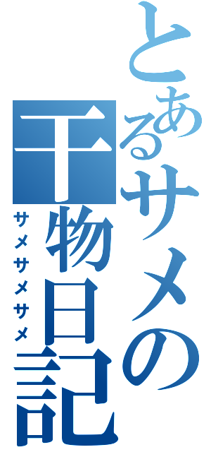 とあるサメの干物日記（サメサメサメ）