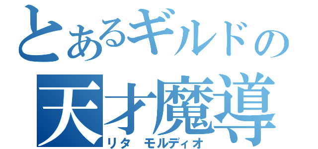 とあるギルドの天才魔導士（リタ モルディオ）