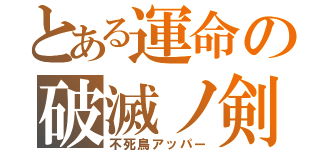 とある運命の破滅ノ剣（不死鳥アッパー）