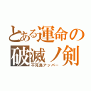 とある運命の破滅ノ剣（不死鳥アッパー）