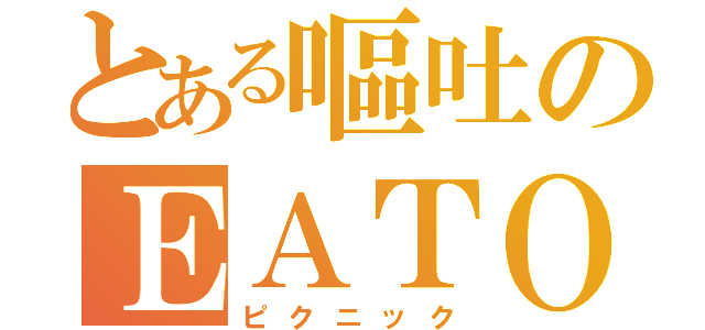 とある嘔吐のＥＡＴＯＵＴ（ピクニック）