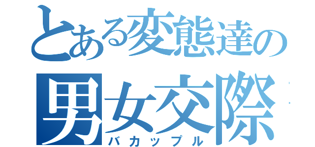 とある変態達の男女交際（バカップル）