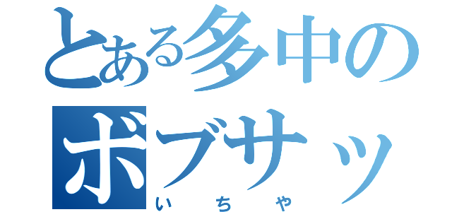 とある多中のボブサップ（いちや）