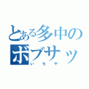 とある多中のボブサップ（いちや）