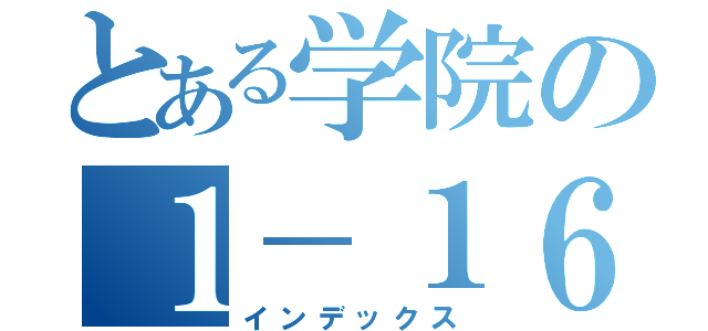 とある学院の１－１６（インデックス）