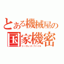 とある機械屋の国家機密（シークレットファイル）