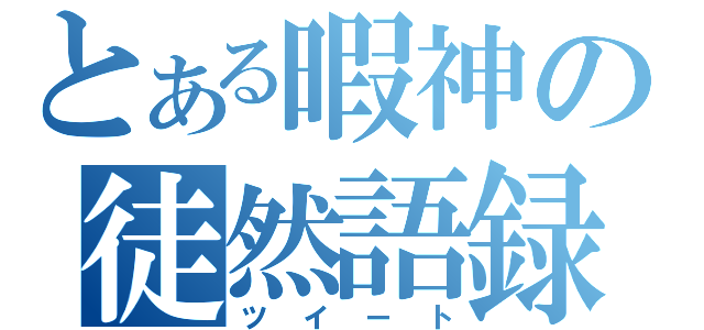 とある暇神の徒然語録（ツイート）