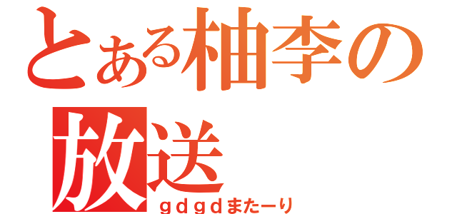 とある柚李の放送（ｇｄｇｄまたーり）