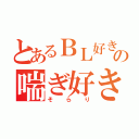 とあるＢＬ好きの喘ぎ好き（そらり）