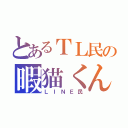 とあるＴＬ民の暇猫くん（ＬＩＮＥ民）