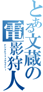 とある文蔵の電影狩人（デジタルフォトグラファー）