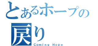 とあるホープの戻り（Ｃｏｍｉｎｇ Ｈｏｐｅ）