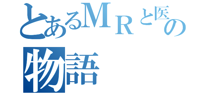 とあるＭＲと医師の物語（）