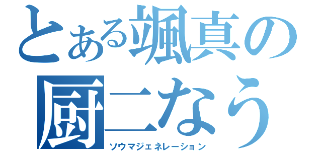 とある颯真の厨二なう（ソウマジェネレーション）