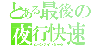 とある最後の夜行快速（ムーンライトながら）