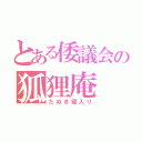 とある倭議会の狐狸庵（たぬき寝入り）