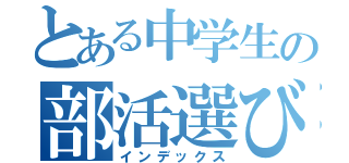 とある中学生の部活選び（インデックス）