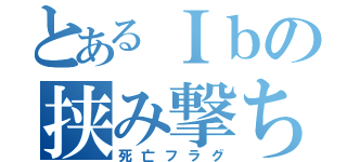 とあるＩｂの挟み撃ち（死亡フラグ）