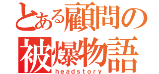 とある顧問の被爆物語（ｈｅａｄｓｔｏｒｙ）