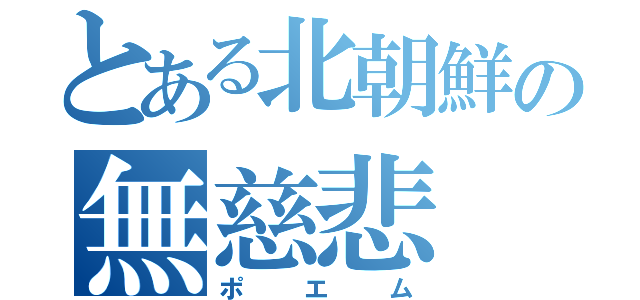 とある北朝鮮の無慈悲（ポエム）