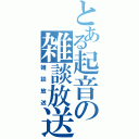 とある起音の雑談放送（雑談放送）